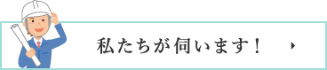 私たちが伺います!